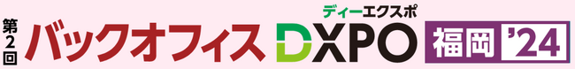 『第2回 バックオフィスDXPO福岡’24』管理部門の業務効率化・DX推進のためのIT製品が集結！