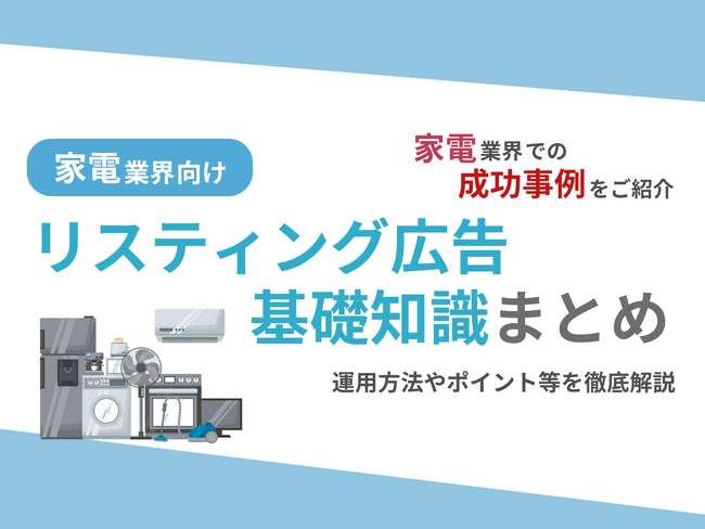 家電業界向け｜家電業界での成功事例をリスティング広告の基礎知識とともにまとめたレポートを無料公開【2024年10月版】