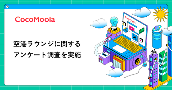 【ココモーラ】空港ラウンジに関するアンケート調査を実施