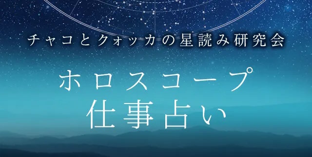 仕事占い｜あなたの仕事の転機・才能をホロスコープで鑑定。『詳解ホロスコープ｜チャコとクォッカの星読み研究会』公式占いサイトにて一般公開中