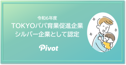 令和6年度「TOKYOパパ育業促進企業」シルバーの企業 としてPIVOTが認定いただきました