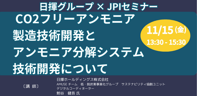 【JPIセミナー】日揮グループ「CO2フリーアンモニア製造技術開発とアンモニア分解システム技術開発について」11月15日(金)開催