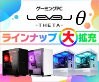 ゲーミングPC LEVELθ（レベル シータ）の  ラインナップを大拡充！