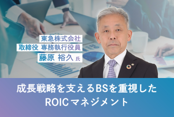 東急株式会社 専務執行役員 藤原 裕久氏が語る『成長戦略を支えるBSを重視したROICマネジメント』