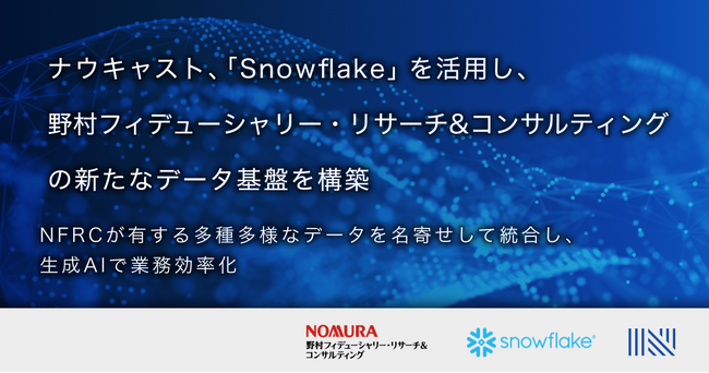 ナウキャスト、「Snowflake」を活用し、野村フィデューシャリー・リサーチ&コンサルティングの新たなデータ基盤を構築