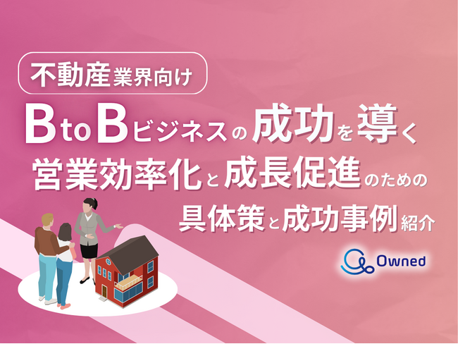 不動産業界向け｜BtoBビジネスで成功するための具体策と成功事例の紹介レポートを無料公開【2024年10月版】
