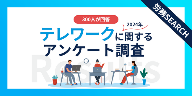 【2024年】テレワーク実施企業の現状調査|従業員の声から見えた課題とは