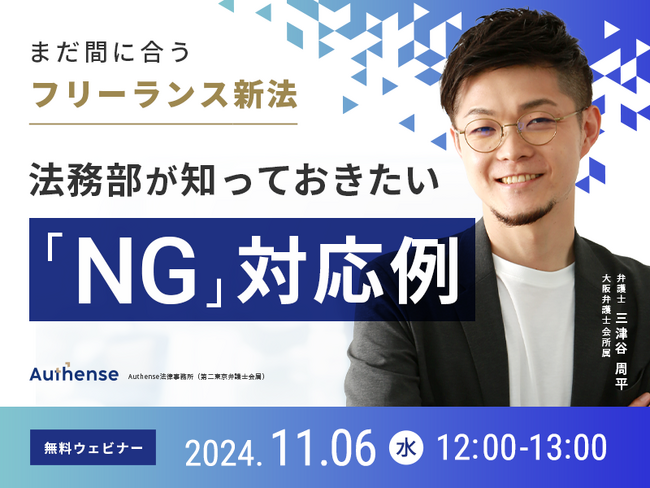 【無料ウェビナー開催2024.11.6】まだ間に合うフリーランス新法 法務部が知っておきたい「NG」対応例｜Authense法律事務所