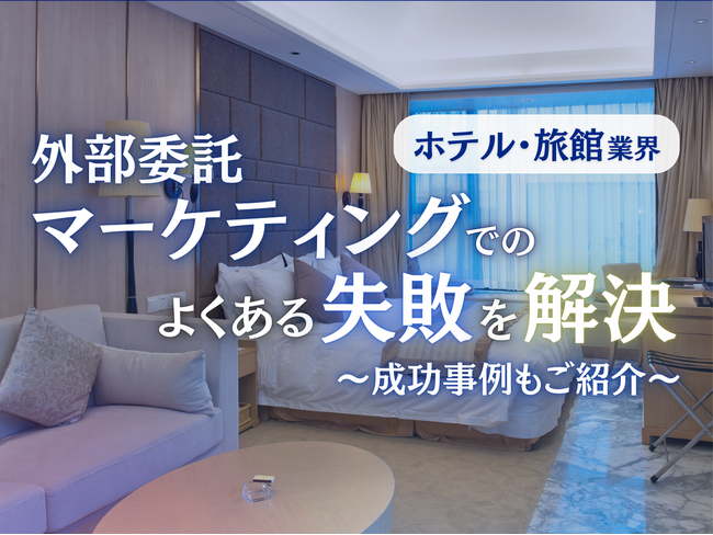旅館・ホテル業界向け｜マーケティングの外部委託でよくある失敗とその解決策レポートを無料公開【2024年10月版】