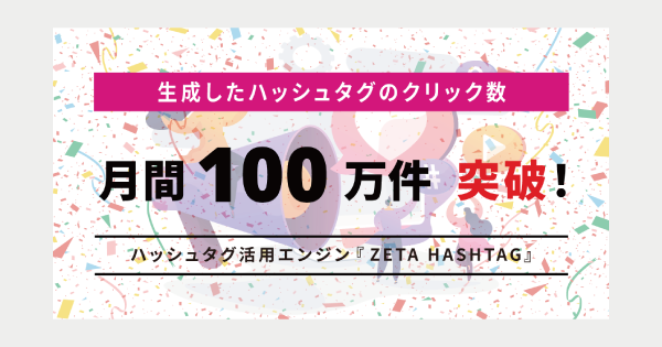 ZETA HASHTAGで生成したハッシュタグのクリック数が月間100万件を突破！