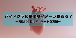 バイアグラは危険な薬だと思う？服用経験のない男性309名を対象にイメージ調査を実施