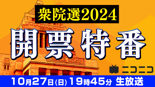 【衆院選2024】開票特番「選挙結果から政局を予想 大連立はあるか」 10月27日（日）19時45分よりニコニコで開催決定 ～各党党首と掛け合い中継も実施～