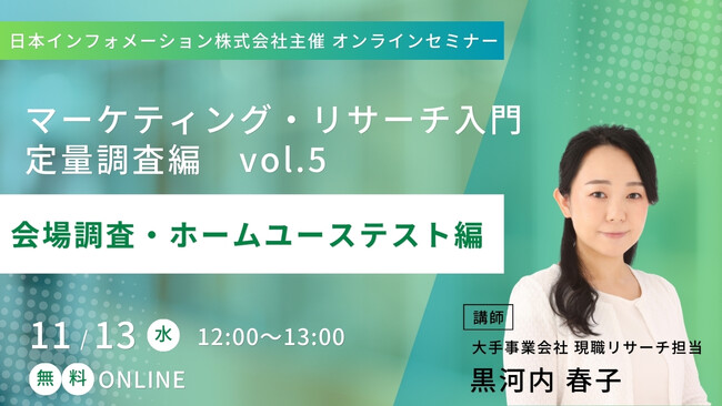 【11/13(水)12:00～開催】オンラインセミナー「 マーケティング・リサーチ入門　定量調査編vo.5　-会場調査・ホームユーステスト編-」