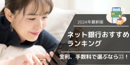 2024年最新おすすめネット銀行！初心者が定期預金の金利や手数料で選ぶ賢いネット銀行の選び方