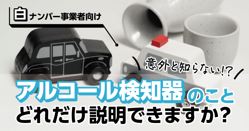 【白ナンバー事業者様向け】意外と知らない！？アルコール検知器のこと、どれだけ説明できますか？無料ウェビナー11月13日（水）