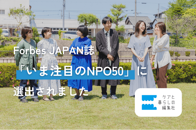 Forbes JAPAN誌「いま注目のNPO50」日本を動かし社会を変える 新たな主役に、ケアと暮らしの編集社 が選出されました。