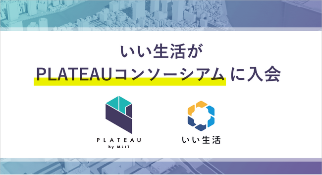 いい生活、PLATEAUコンソーシアムに入会 不動産データを防犯や防災の街づくりにつなぐ
