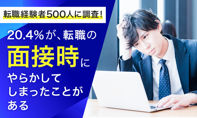 【転職経験者500人に調査！】20.4％が、転職の面接時に「やらかしてしまったことがある」