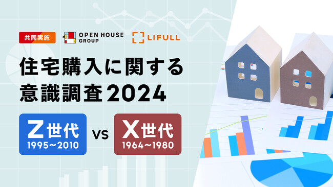 住宅購入に関する意識調査2024 ～ Z世代 VS X世代 編 ～オープンハウスとLIFULL HOME'Sが共同調査を実施