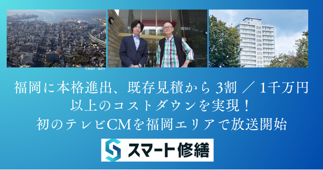スマート修繕：福岡に本格進出、既存見積から 3割 ／ 1千万円以上のコストダウンを実現！初のテレビCMを福岡エリアで放送開始