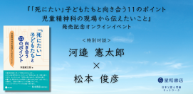 【本日開催】オンラインセミナー『『「死にたい」子どもたちと向き合う11のポイント ～児童精神科の現場から伝えたいこと～』発売記念オンラインセミナー ＆ 特別対談　河邉憲太郎　×　松本俊彦』を開催します