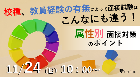 【教員採用試験】オンラインセミナー「校種、教員経験の有無によって面接試験はこんなにも違う！属性別 面接対策のポイント」を11/24（日）に開催