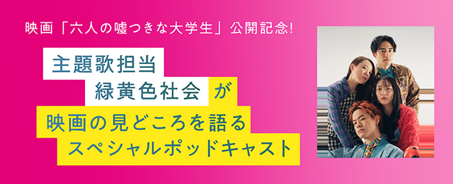 ファン必聴！映画『六人の嘘つきな大学生』主題歌担当緑黄色社会によるスペシャルポッドキャストを配信開始！