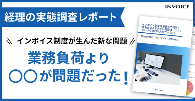 【調査レポート公開】インボイス制度開始から1年、増加した業務より経理担当者を苦しめている負荷とは？