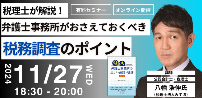 【第一法規のオンラインセミナー！】「税理士が解説！弁護士事務所がおさえておくべき税務調査のポイント」2024年11月27日(水)開催！