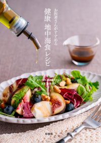 「地中海食」で健康長寿を手に入れる！医師、薬剤師、管理栄養士が厳選する22のレシピ――飽きない美味しさと良質な栄養バランスで、医者いらずの生活を！