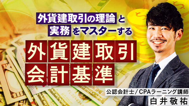簿記や会計ファイナンスを完全無料で学べるeラーニング CPAラーニングが「外貨建取引会計基準（全10回）」講座を新規公開！