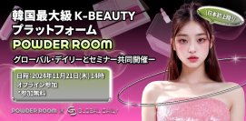 日本初上陸！韓国最大級  K-BEAUTYプラットフォームPOWDER ROOM～グローバル・デイリーとセミナー共同開催　11月21日　14時～