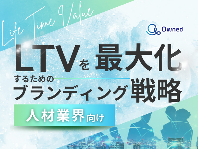 人材業界向け｜LTVを最大化するための４つの方法をまとめたブランディング戦略まとめレポートを無料公開【2024年11月版】