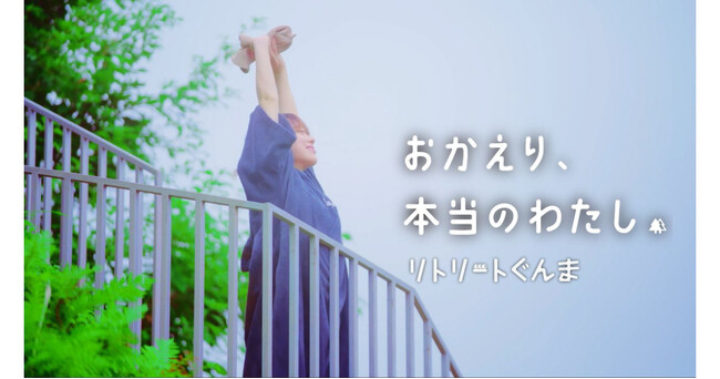 「おかえり、本当のわたし。ーリトリートぐんまー」PR動画（前編・後編）を公開！