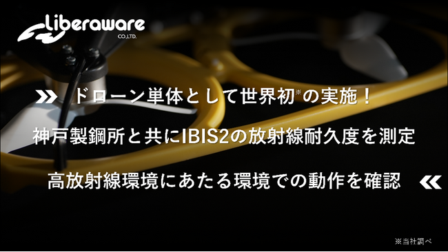 ドローン単体として世界初※の実施！神戸製鋼所と共に経産省 資源エネルギー庁管轄の委託事業にてIBIS2の放射線耐久度を測定高放射線環境において集積吸収線量約300Gyでの動作を確認