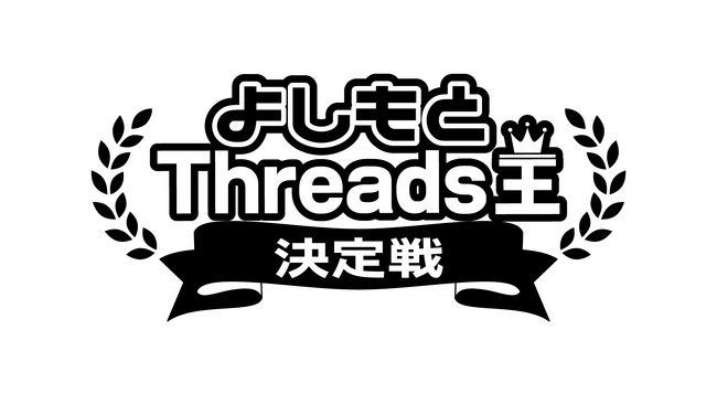 初代Threads王の称号と優勝賞金100万円はだれの手に!? 『よしもとThreads王決定戦』開催決定!! 決勝は12月16日(月)にヨシモト∞ホールにて開催