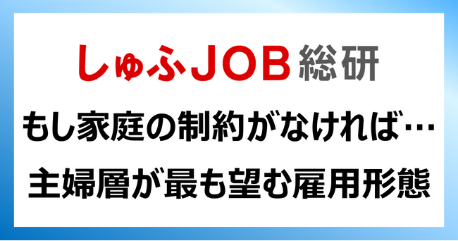 “年収の壁”よりも強固な壁：もし家庭の制約がない場合、主婦層が最も望む雇用形態は？1位「フルタイム正社員」43.3%