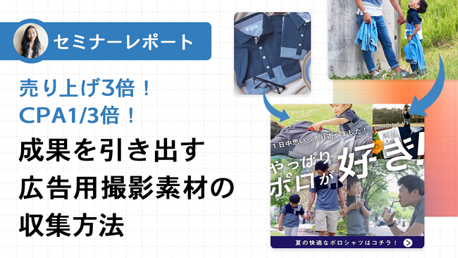 【セミナーレポート公開】売上3倍！CPA1/3！成果を引き出すSNS広告用撮影素材の収集法