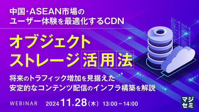 【11月28日（木）13:00- 無料ウェビナー開催】中国・ASEAN市場のユーザー体験を最適化するCDN、オブジェクトストレージ活用法