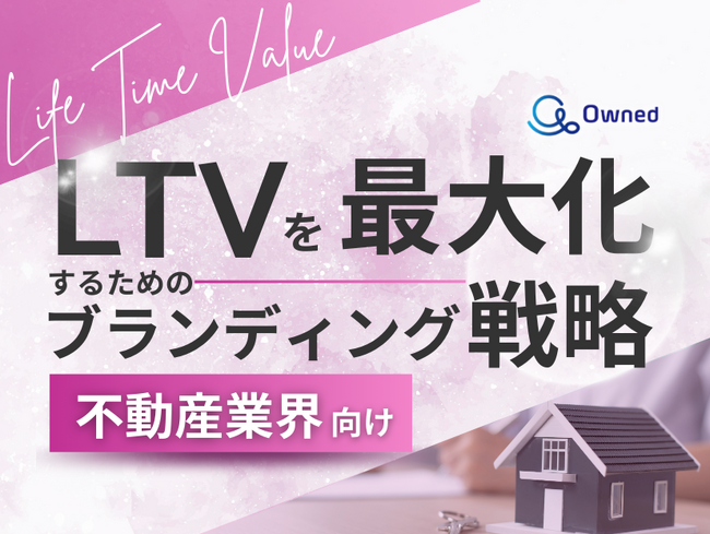 不動産業界向け｜LTVを最大化するための４つの方法をまとめたブランディング戦略まとめレポートを無料公開【2024年11月版】