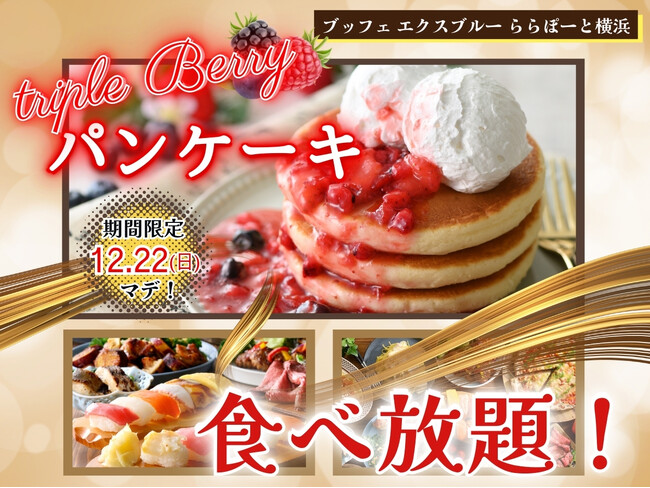 【12/22迄の期間限定!!特別スイーツが登場!!】“ブッフェ エクスブルー ららぽーと横浜”にてセルフメイクスイーツ『ごろっと果実のトリプルベリーパンケーキ』が新登場!さらに充実の食べ放題をご堪能あれ!