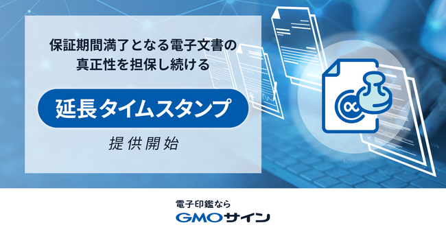 「GMOサイン」、保証期間満了となる電子文書の真正性を担保し続ける新機能「延長タイムスタンプ」を提供開始【GMOグローバルサイン・HD】