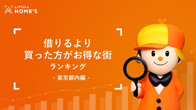物価も家賃も上昇中！LIFULL HOME'Sが東京都内で「借りるより買った方がお得な街」ランキングを発表。都心6区を除けば月々のローン返済額のほうが安くなる街は都内でも7割以上に！