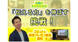 沖縄県那覇市で、子ども達の「伝える力」を伸ばす新しい形のコミュトレ＆探求プレゼンスクールが、３月開校に向けてクラウドファンディングを開始(2024/11/11)