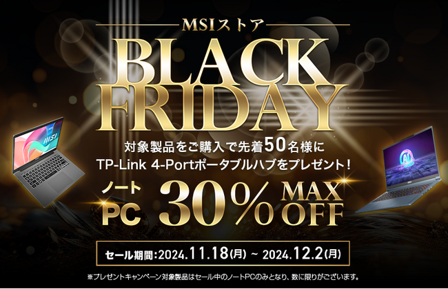 MSI公式オンラインショップ『MSIストア BLACK FRIDAY』 最新モデルを含む対象ノートPCが最大30%OFF！ 対象製品購入で先着50名様に4-Portポータブルハブをプレゼント！！