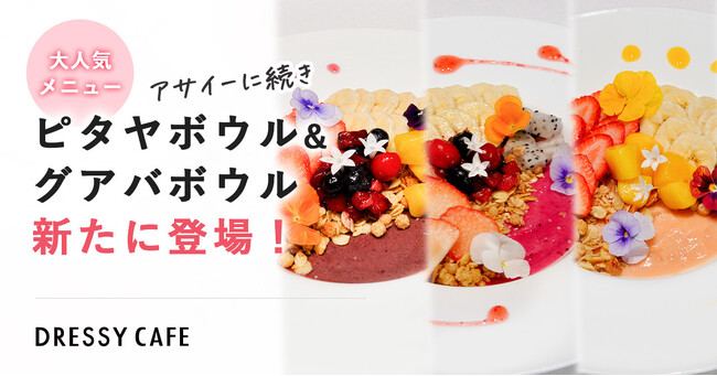 【DRESSY CAFE】大人気「お花のアサイーボウル」に続く新メニュー「グァバボウル」と「ピタヤボウル」のフルーツボウルが新登場！