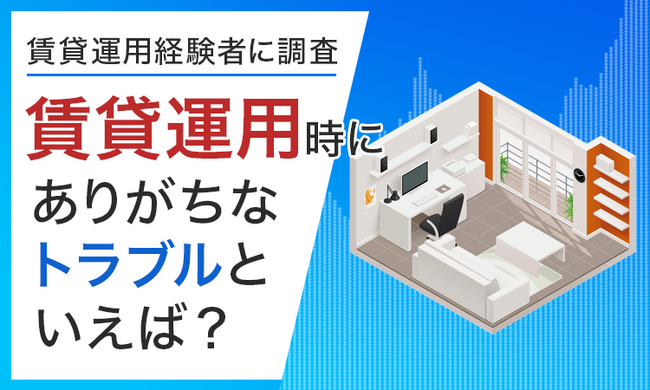 【賃貸運用経験者に調査】賃貸運用時にありがちなトラブルといえば？