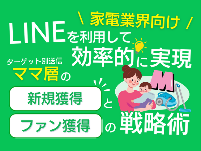家電業界向け｜ママ層の新規獲得とファン化を効率的に実現するLINE活用戦略レポートを無料公開【2024年11月版】