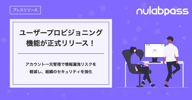 不正アクセス、情報漏洩などのセキュリティリスクを軽減するNulab Passのユーザープロビジョニング機能が正式リリース