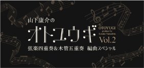 後世に残したい名曲を特別編曲でお届け！「山下康介のオトユウギ Vol.2」弦楽四重奏&木管五重奏 編曲スペシャル開催決定